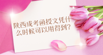 陕西成考函授文凭什么时候可以用得到?