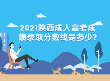2021陕西成人高考成绩录取分数线是多少?