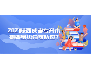 2021陕西成考专升本需要多少分可以过?