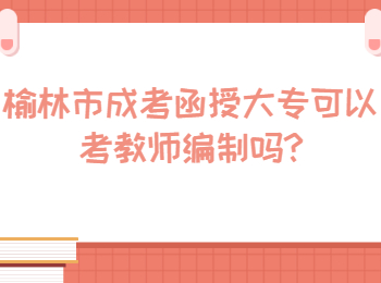 榆林市成考函授大专可以考教师编制吗