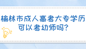 榆林市成人高考大专学历可以考幼师吗