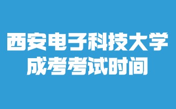 2024年西安电子科技大学成考考试时间在什么时候？