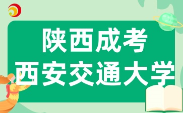 2025年陕西西安交通大学成人高考招生专业有哪些呢