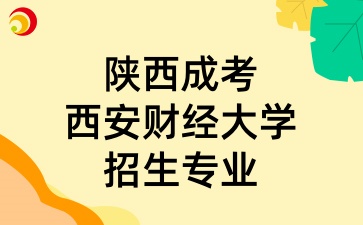 2025年陕西成考中的西安财经大学招生专业有哪些